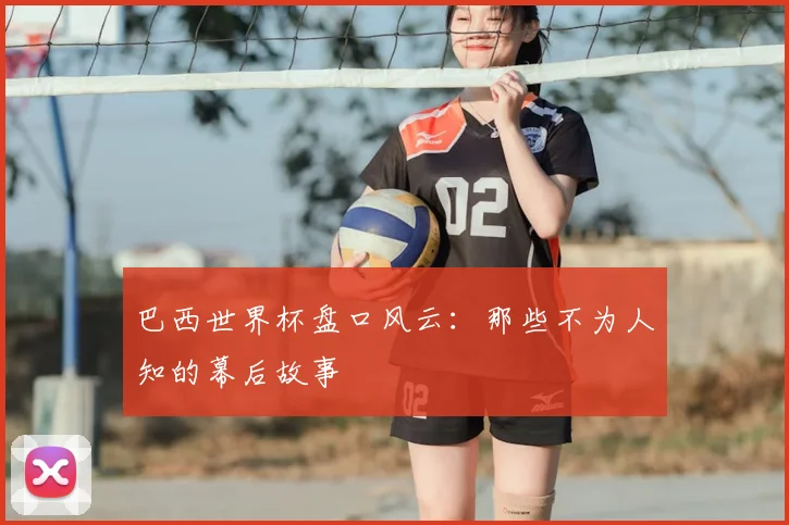 巴西世界杯盘口风云：那些不为人知的幕后故事