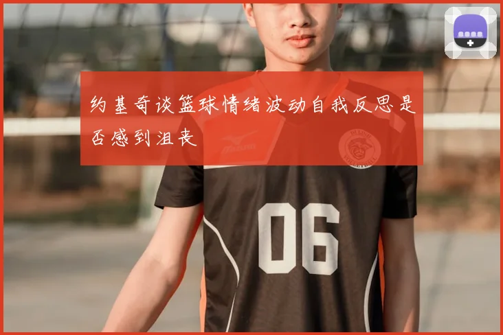 约基奇谈篮球情绪波动自我反思是否感到沮丧