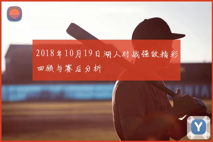 2018年10月19日湖人对战强敌精彩回顾与赛后分析