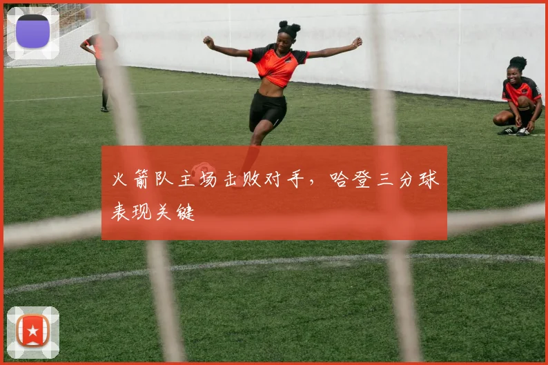 火箭队主场击败对手，哈登三分球表现关键
