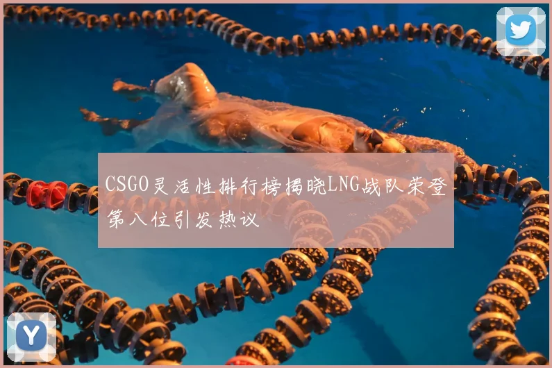CSGO灵活性排行榜揭晓LNG战队荣登第八位引发热议