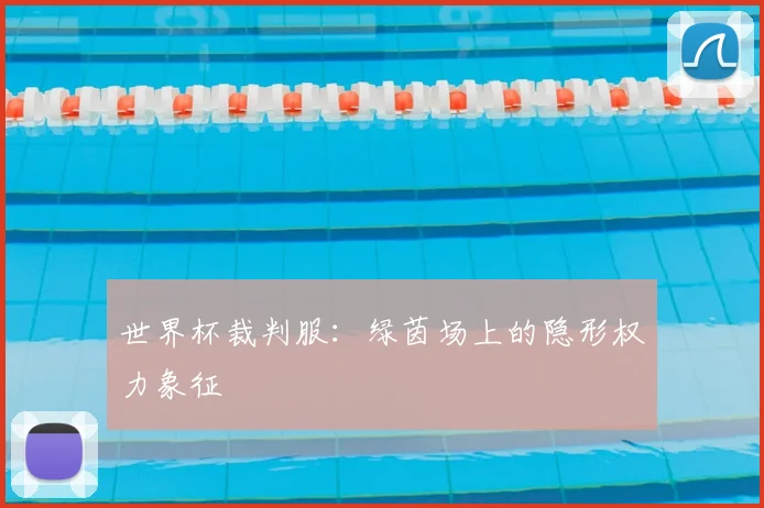 世界杯裁判服：绿茵场上的隐形权力象征