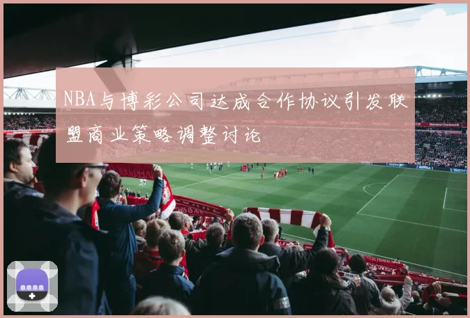 NBA与博彩公司达成合作协议引发联盟商业策略调整讨论