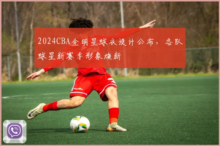 2024CBA全明星球衣设计公布，各队球星新赛季形象焕新