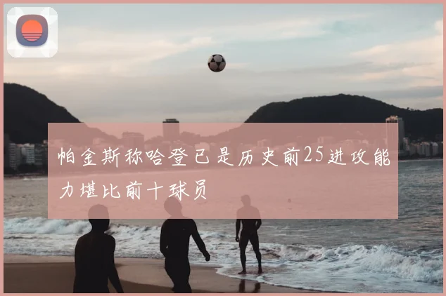 帕金斯称哈登已是历史前25进攻能力堪比前十球员