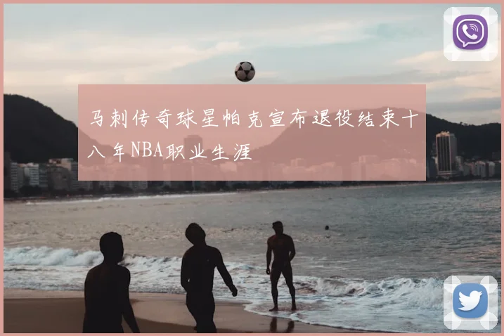 马刺传奇球星帕克宣布退役结束十八年NBA职业生涯