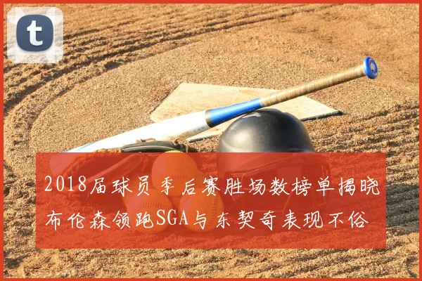 2018届球员季后赛胜场数榜单揭晓布伦森领跑SGA与东契奇表现不俗
