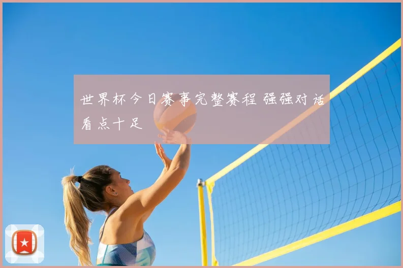 世界杯今日赛事完整赛程 强强对话看点十足