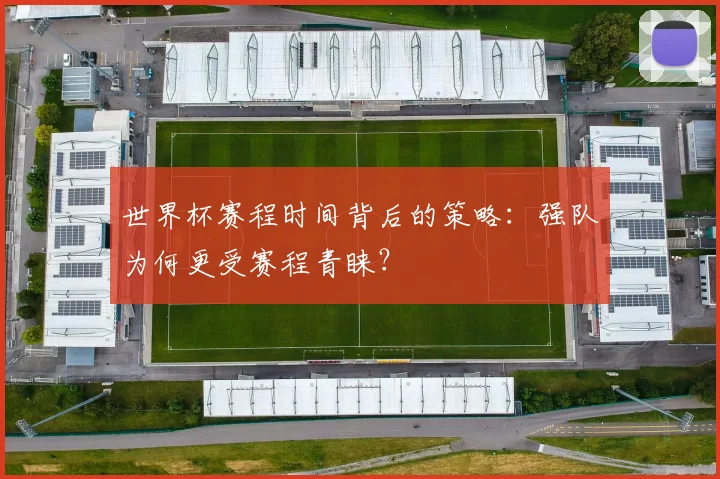 世界杯赛程时间背后的策略：强队为何更受赛程青睐？