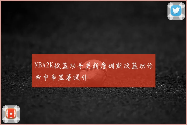 NBA2K投篮助手更新詹姆斯投篮动作命中率显著提升