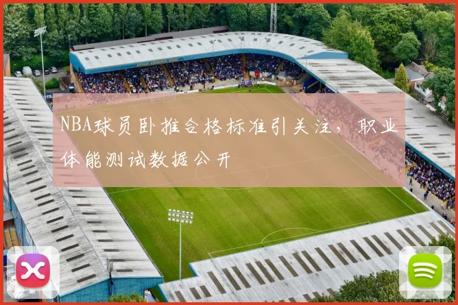 NBA球员卧推合格标准引关注,职业体能测试数据公开