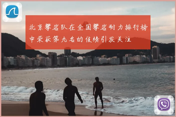 北京攀岩队在全国攀岩耐力排行榜中荣获第九名的佳绩引发关注