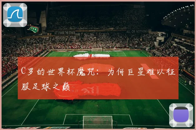 C罗的世界杯魔咒：为何巨星难以征服足球之巅