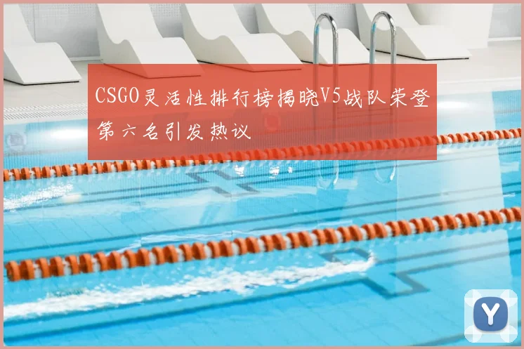 CSGO灵活性排行榜揭晓V5战队荣登第六名引发热议