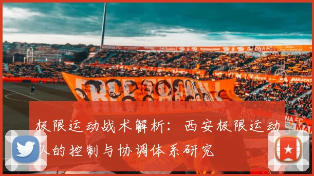 极限运动战术解析:西安极限运动队的控制与协调体系研究