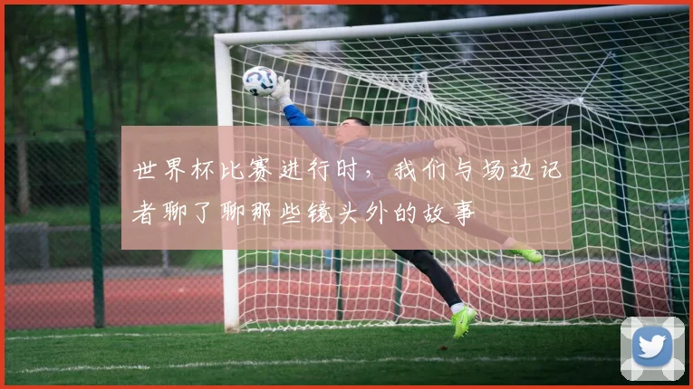 世界杯比赛进行时，我们与场边记者聊了聊那些镜头外的故事