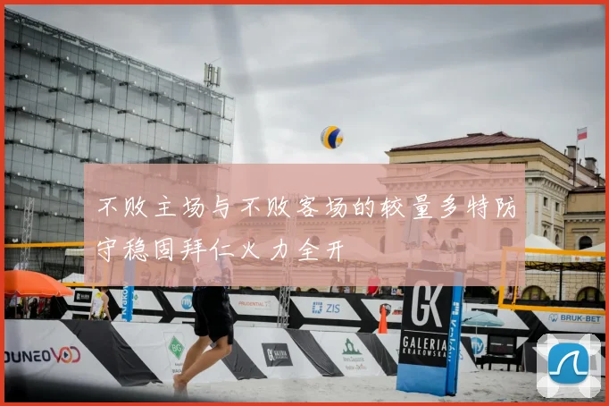 不败主场与不败客场的较量多特防守稳固拜仁火力全开