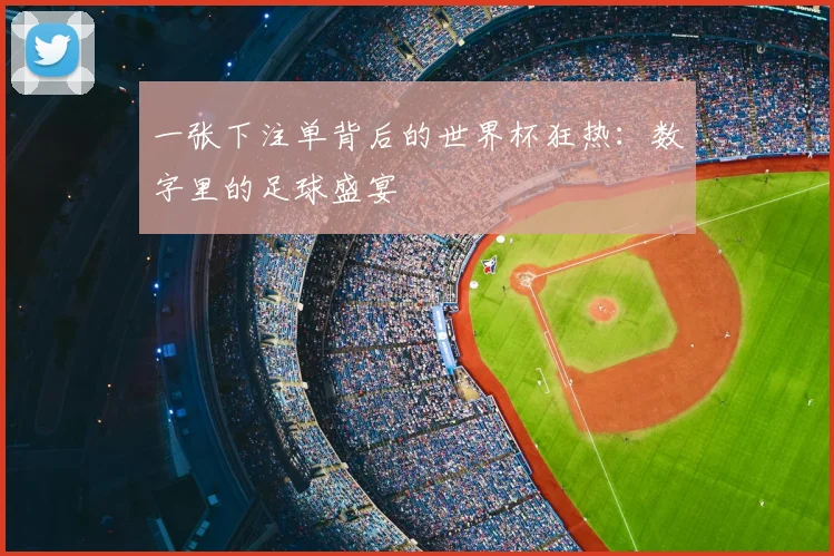 一张下注单背后的世界杯狂热：数字里的足球盛宴