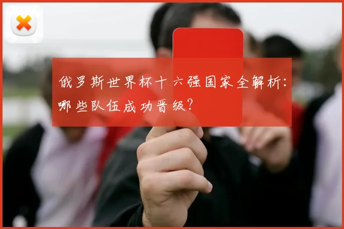 俄罗斯世界杯十六强国家全解析：哪些队伍成功晋级？