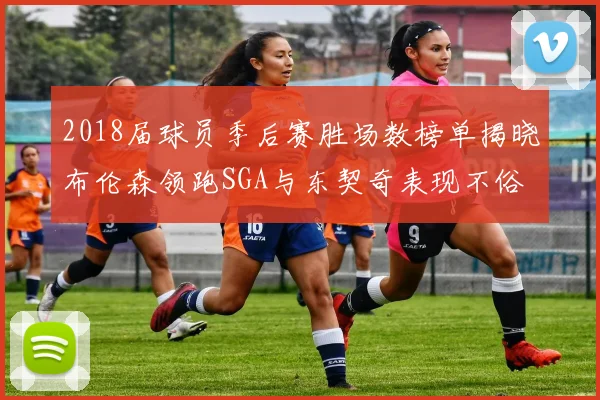 2018届球员季后赛胜场数榜单揭晓布伦森领跑SGA与东契奇表现不俗