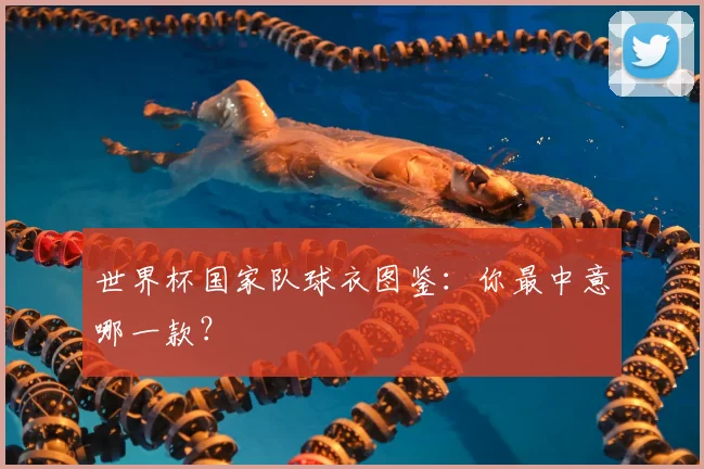 世界杯国家队球衣图鉴:你最中意哪一款?