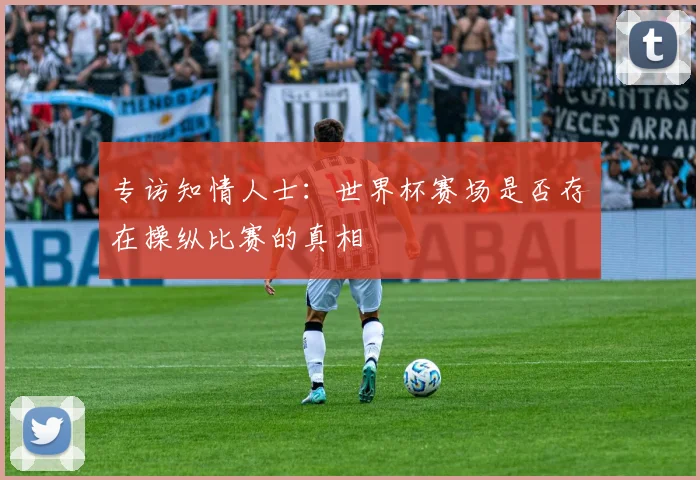 专访知情人士：世界杯赛场是否存在操纵比赛的真相