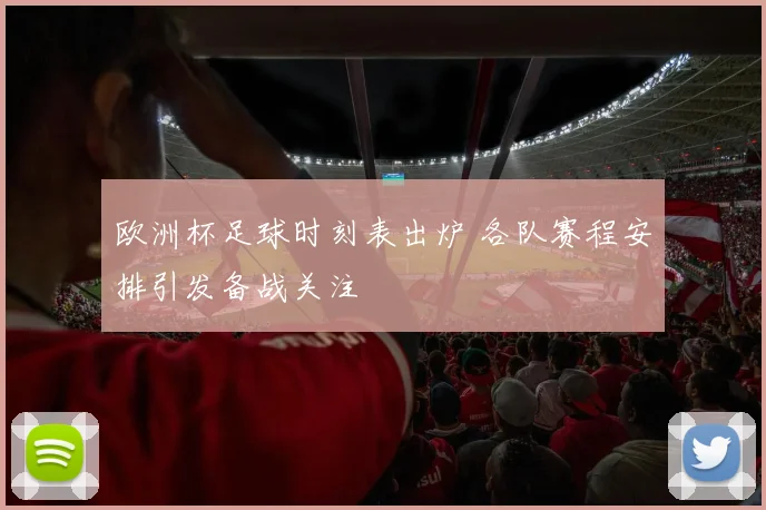 欧洲杯足球时刻表出炉 各队赛程安排引发备战关注