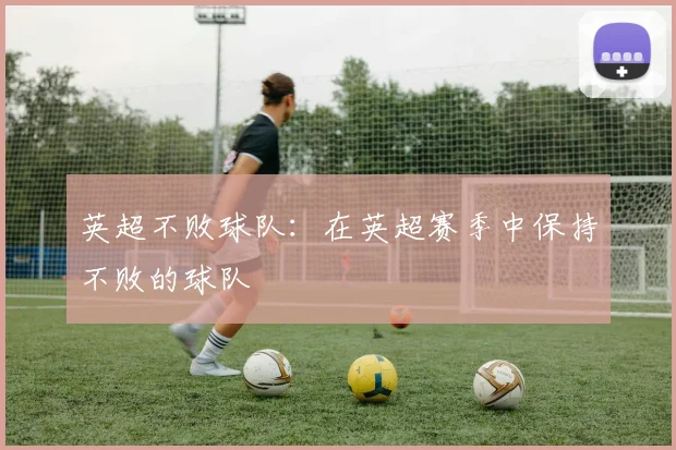 英超不败球队：在英超赛季中保持不败的球队