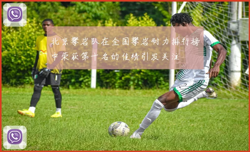 北京攀岩队在全国攀岩耐力排行榜中荣获第十名的佳绩引发关注