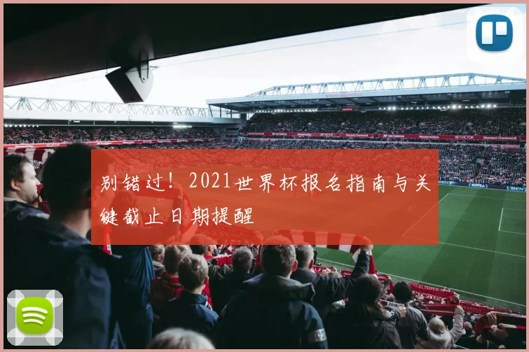 别错过！2021世界杯报名指南与关键截止日期提醒