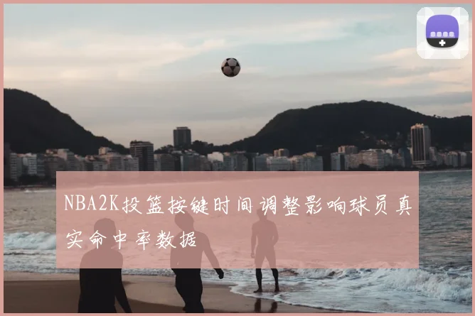 NBA2K投篮按键时间调整影响球员真实命中率数据