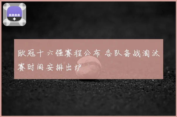 欧冠十六强赛程公布 各队备战淘汰赛时间安排出炉