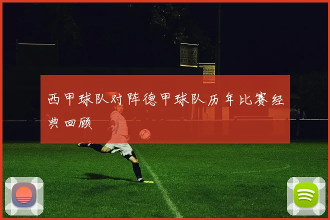 西甲球队对阵德甲球队历年比赛经典回顾
