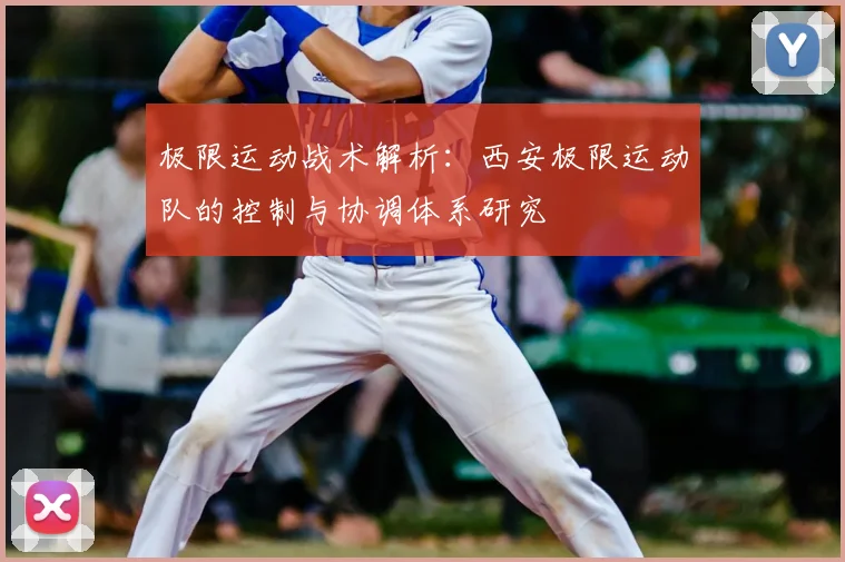 极限运动战术解析:西安极限运动队的控制与协调体系研究