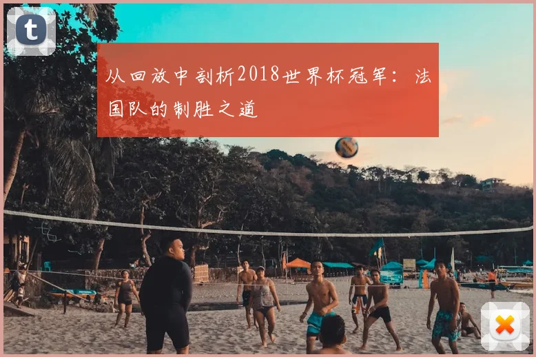 从回放中剖析2018世界杯冠军：法国队的制胜之道