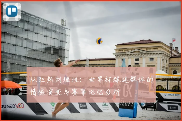从狂热到理性：世界杯球迷群体的情感演变与赛事记忆分析