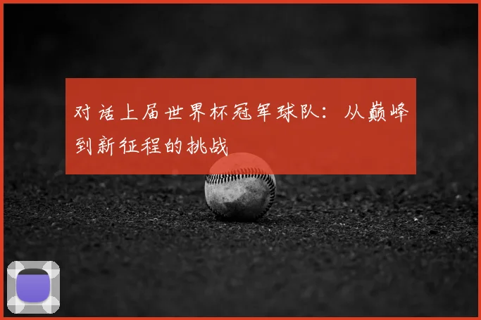 对话上届世界杯冠军球队：从巅峰到新征程的挑战