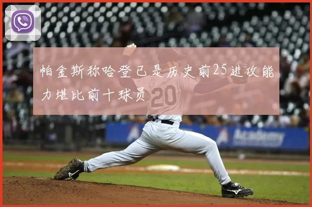 帕金斯称哈登已是历史前25进攻能力堪比前十球员