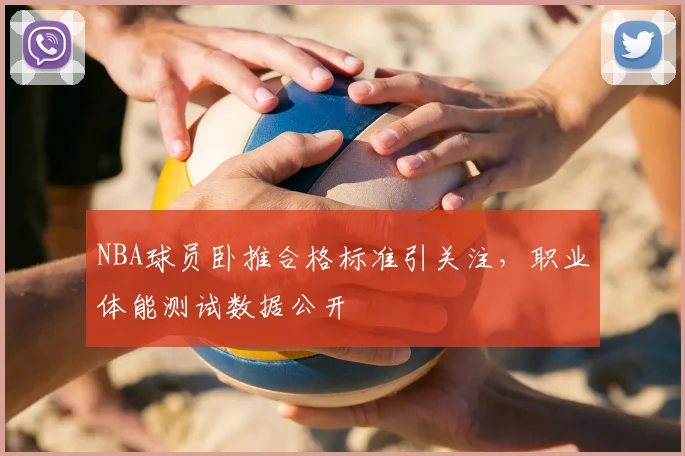 NBA球员卧推合格标准引关注，职业体能测试数据公开