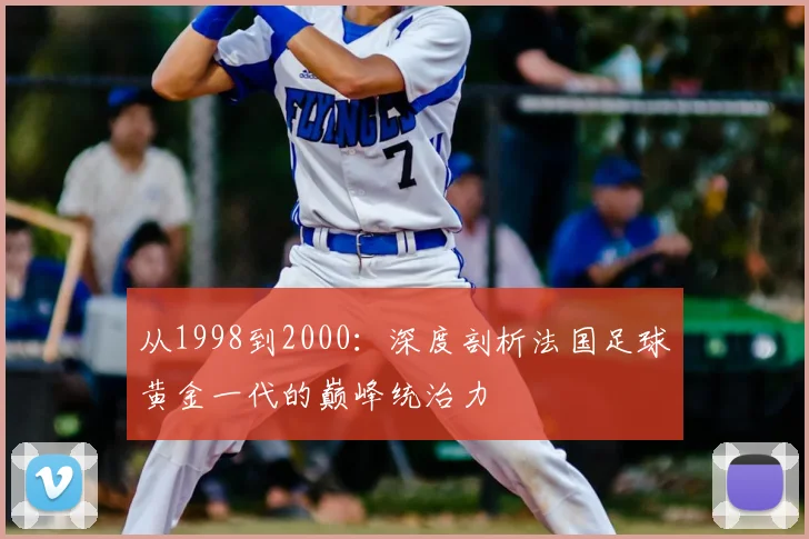 从1998到2000：深度剖析法国足球黄金一代的巅峰统治力