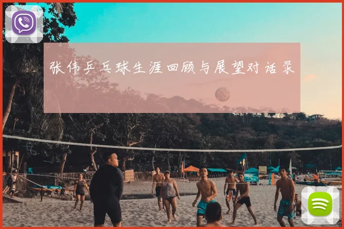 张伟乒乓球生涯回顾与展望对话录