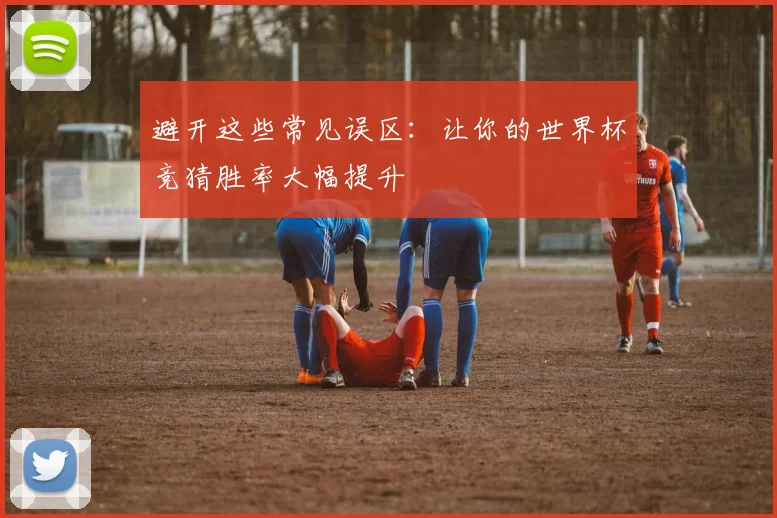 避开这些常见误区:让你的世界杯竞猜胜率大幅提升