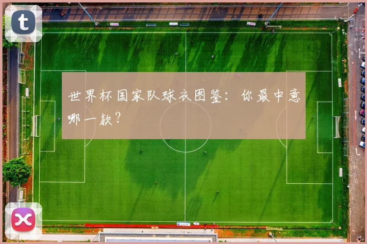 世界杯国家队球衣图鉴：你最中意哪一款？