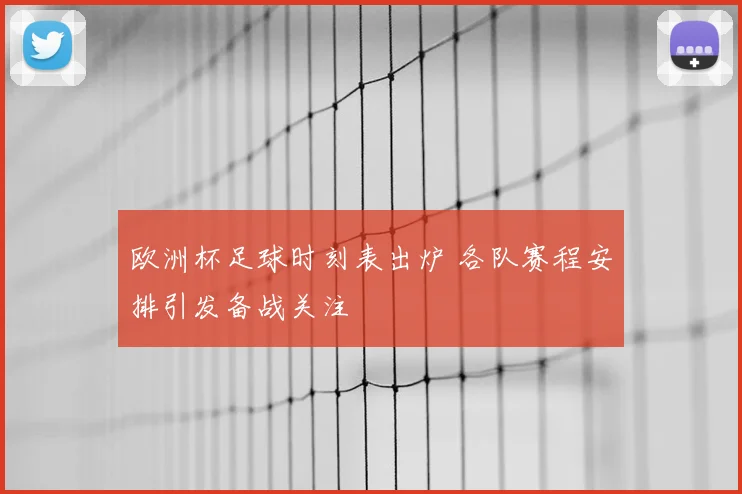 欧洲杯足球时刻表出炉 各队赛程安排引发备战关注