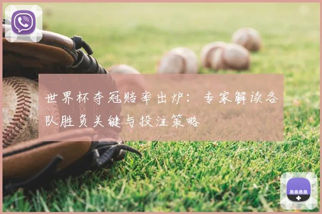世界杯夺冠赔率出炉：专家解读各队胜负关键与投注策略