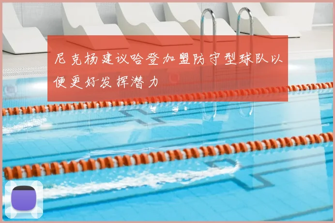尼克杨建议哈登加盟防守型球队以便更好发挥潜力