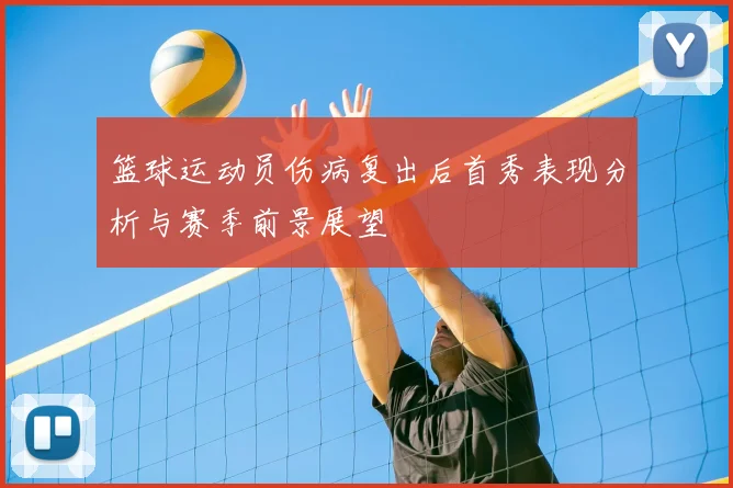 篮球运动员伤病复出后首秀表现分析与赛季前景展望