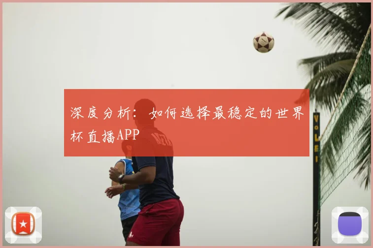 深度分析：如何选择最稳定的世界杯直播APP