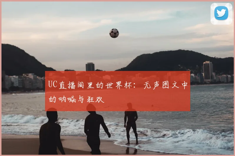 UC直播间里的世界杯：无声图文中的呐喊与狂欢