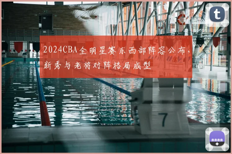 2024CBA全明星赛东西部阵容公布，新秀与老将对阵格局成型